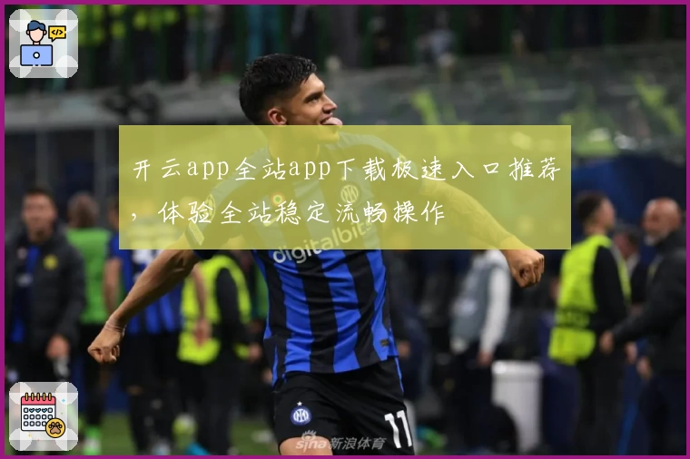开云app全站app下载极速入口推荐，体验全站稳定流畅操作