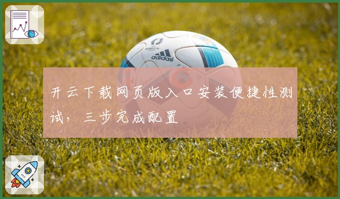 开云下载网页版入口安装便捷性测试，三步完成配置