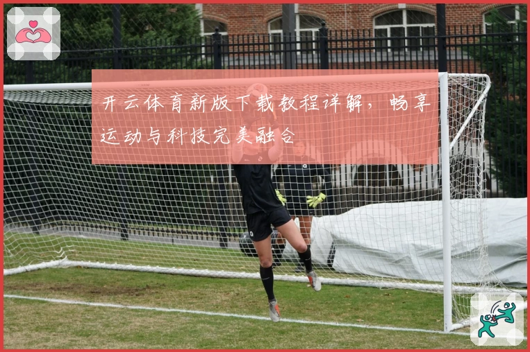 开云体育新版下载教程详解，畅享运动与科技完美融合